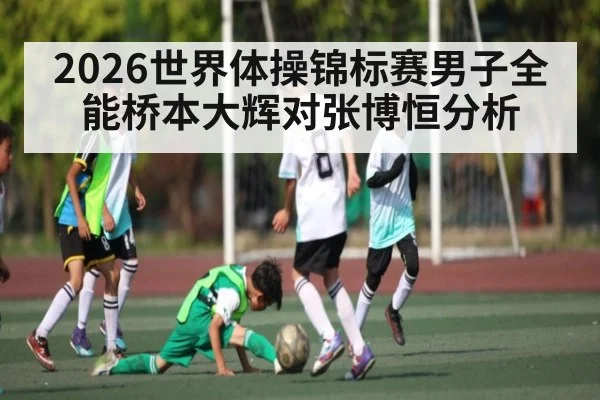 2026世界体操锦标赛男子全能桥本大辉对张博恒分析 - williamhill