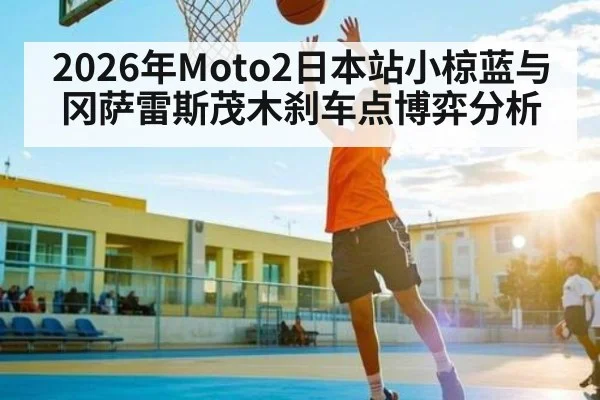 2026年Moto2日本站小椋蓝与冈萨雷斯茂木刹车点博弈分析