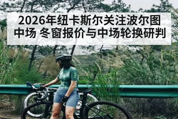 2026年纽卡斯尔关注波尔图中场 冬窗报价与中场轮换研判