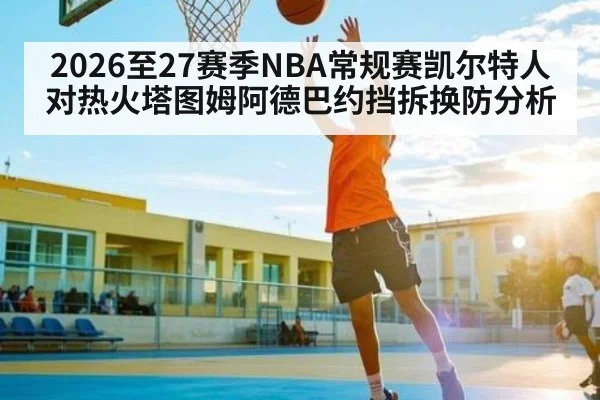 2026至27赛季NBA常规赛凯尔特人对热火塔图姆阿德巴约挡拆换防分析