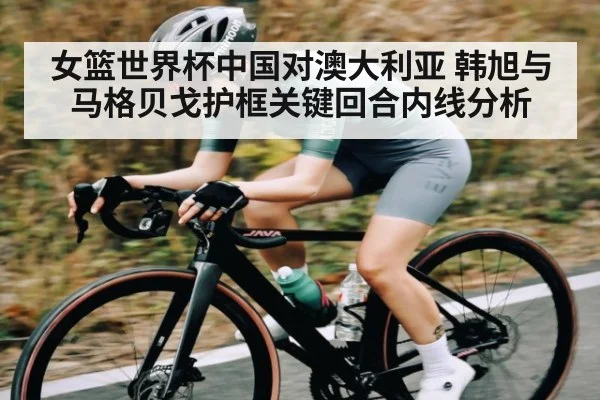 女篮世界杯中国对澳大利亚 韩旭与马格贝戈护框关键回合内线分析 - williamhill